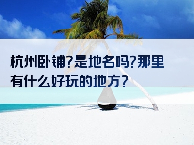 杭州卧铺？是地名吗？那里有什么好玩的地方？