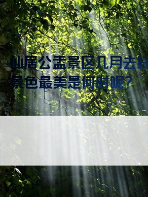 仙居公盂景区几月去好呢？景色最美是何时呢？