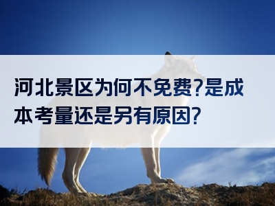 河北景区为何不免费？是成本考量还是另有原因？