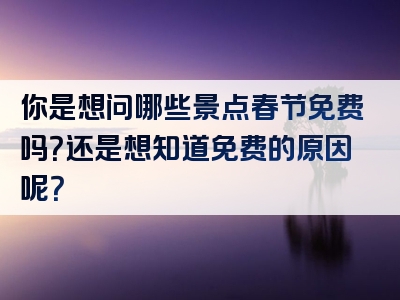 你是想问哪些景点春节免费吗？还是想知道免费的原因呢？