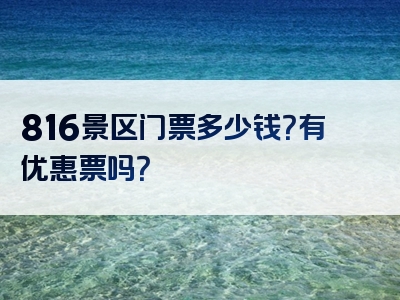 816景区门票多少钱？有优惠票吗？