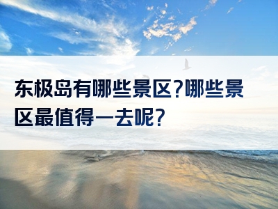 东极岛有哪些景区？哪些景区最值得一去呢？