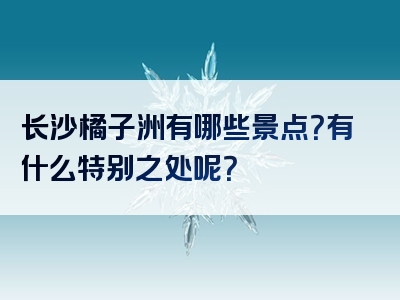 长沙橘子洲有哪些景点？有什么特别之处呢？
