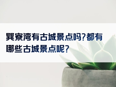 巽寮湾有古城景点吗？都有哪些古城景点呢？