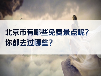 北京市有哪些免费景点呢？你都去过哪些？