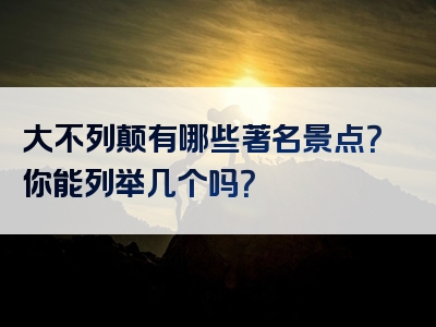 大不列颠有哪些著名景点？你能列举几个吗？