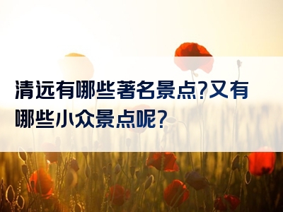 清远有哪些著名景点？又有哪些小众景点呢？