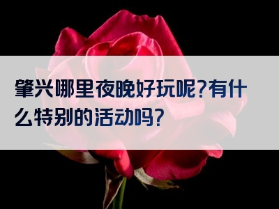 肇兴哪里夜晚好玩呢？有什么特别的活动吗？