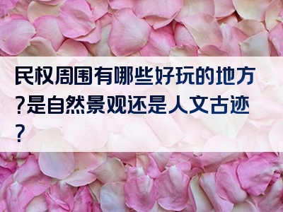 民权周围有哪些好玩的地方？是自然景观还是人文古迹？