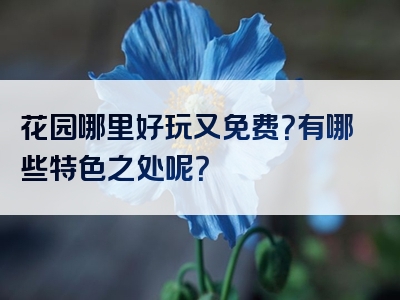 花园哪里好玩又免费？有哪些特色之处呢？