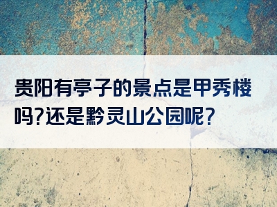贵阳有亭子的景点是甲秀楼吗？还是黔灵山公园呢？