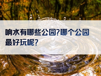 响水有哪些公园？哪个公园最好玩呢？