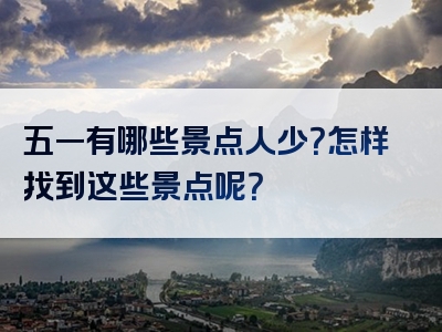 五一有哪些景点人少？怎样找到这些景点呢？