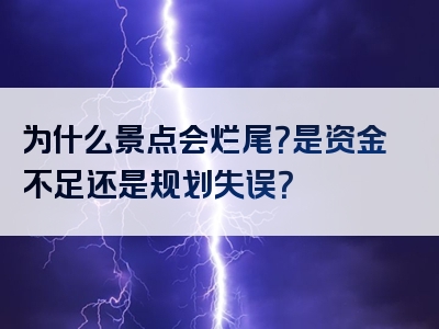 为什么景点会烂尾？是资金不足还是规划失误？
