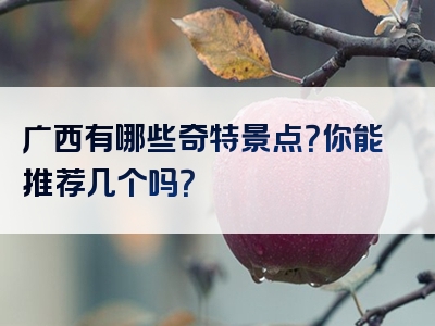 广西有哪些奇特景点？你能推荐几个吗？