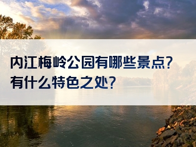 内江梅岭公园有哪些景点？有什么特色之处？