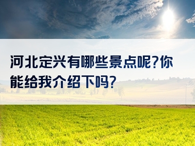 河北定兴有哪些景点呢？你能给我介绍下吗？