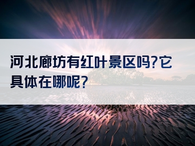 河北廊坊有红叶景区吗？它具体在哪呢？