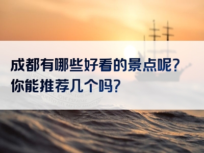 成都有哪些好看的景点呢？你能推荐几个吗？