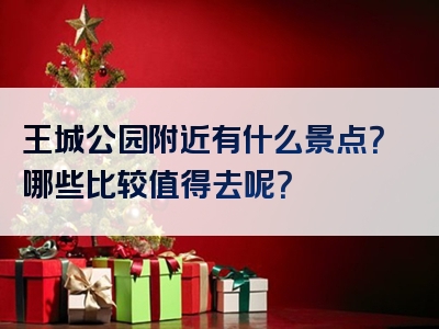 王城公园附近有什么景点？哪些比较值得去呢？