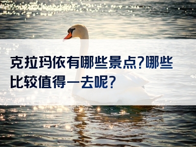 克拉玛依有哪些景点？哪些比较值得一去呢？