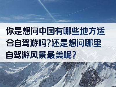 你是想问中国有哪些地方适合自驾游吗？还是想问哪里自驾游风景最美呢？