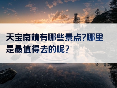 天宝南靖有哪些景点？哪里是最值得去的呢？