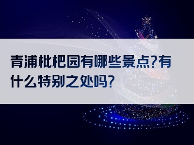 青浦枇杷园有哪些景点？有什么特别之处吗？