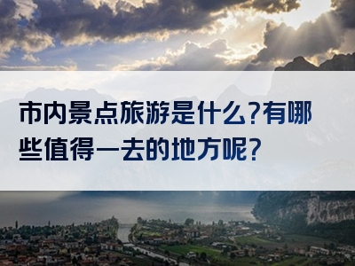 市内景点旅游是什么？有哪些值得一去的地方呢？