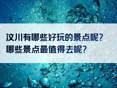 汶川有哪些好玩的景点呢？哪些景点最值得去呢？