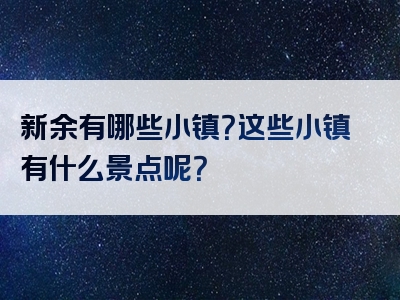 新余有哪些小镇？这些小镇有什么景点呢？
