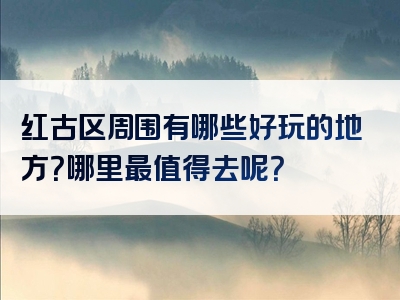 红古区周围有哪些好玩的地方？哪里最值得去呢？