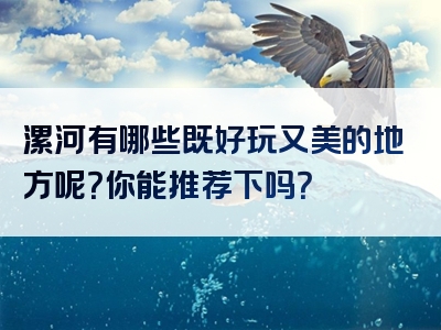 漯河有哪些既好玩又美的地方呢？你能推荐下吗？