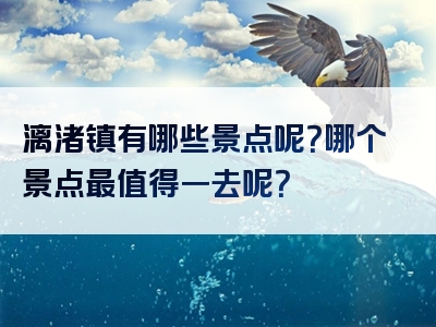 漓渚镇有哪些景点呢？哪个景点最值得一去呢？