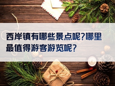 西岸镇有哪些景点呢?哪里最值得游客游览呢?