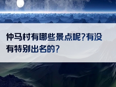 仲马村有哪些景点呢？有没有特别出名的？