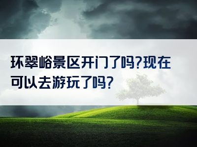 环翠峪景区开门了吗？现在可以去游玩了吗？