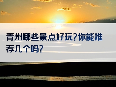 青州哪些景点好玩？你能推荐几个吗？