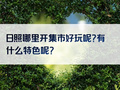日照哪里开集市好玩呢？有什么特色呢？