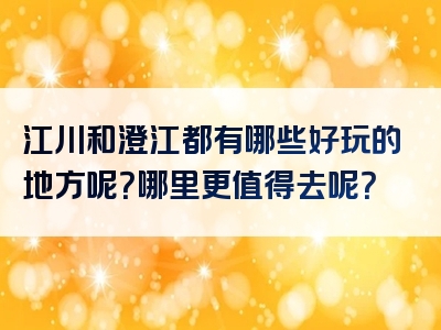 江川和澄江都有哪些好玩的地方呢？哪里更值得去呢？