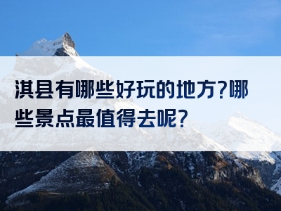 淇县有哪些好玩的地方？哪些景点最值得去呢？