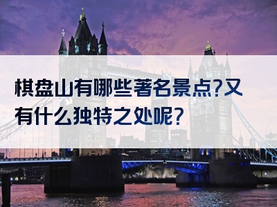 棋盘山有哪些著名景点？又有什么独特之处呢？