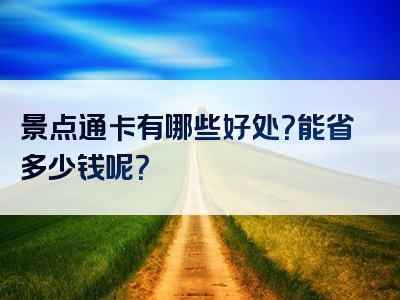 景点通卡有哪些好处？能省多少钱呢？