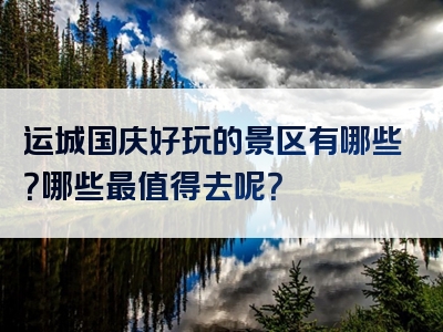 运城国庆好玩的景区有哪些？哪些最值得去呢？