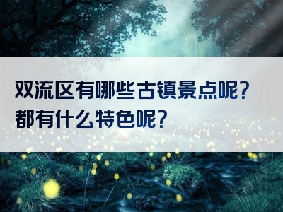 双流区有哪些古镇景点呢？都有什么特色呢？