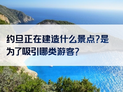 约旦正在建造什么景点？是为了吸引哪类游客？