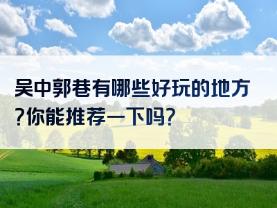 吴中郭巷有哪些好玩的地方？你能推荐一下吗？