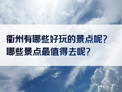 衢州有哪些好玩的景点呢？哪些景点最值得去呢？