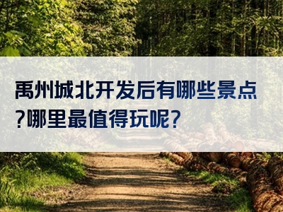 禹州城北开发后有哪些景点？哪里最值得玩呢？