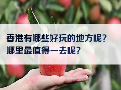 香港有哪些好玩的地方呢？哪里最值得一去呢？